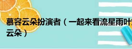 慕容云朵扮演者（一起来看流星雨叶烁和慕容云朵）