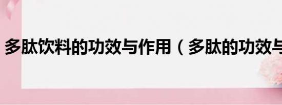 多肽饮料的功效与作用（多肽的功效与作用）