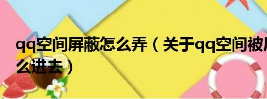 qq空间屏蔽怎么弄（关于qq空间被屏蔽了怎么进去）