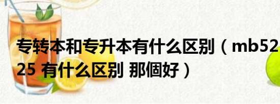 专转本和专升本有什么区别（mb525和mb525 有什么区别 那個好）