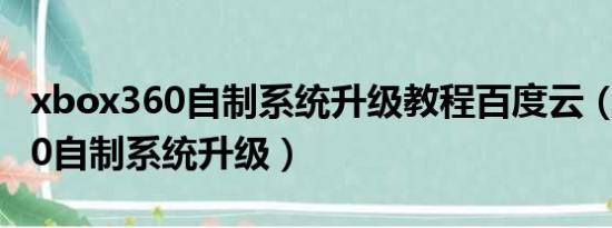 xbox360自制系统升级教程百度云（xbox360自制系统升级）