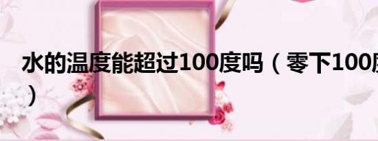 水的温度能超过100度吗（零下100度有多冷）