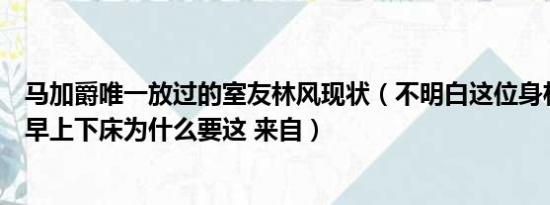 马加爵唯一放过的室友林风现状（不明白这位身材好的室友早上下床为什么要这 来自）