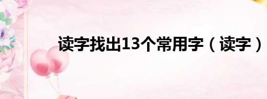 读字找出13个常用字（读字）