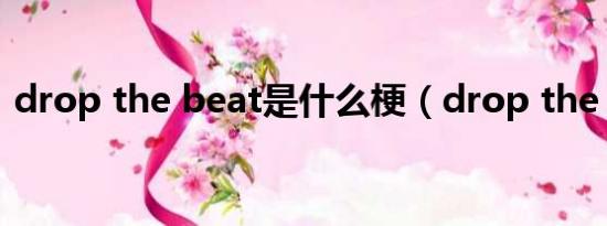 drop the beat是什么梗（drop the beat）