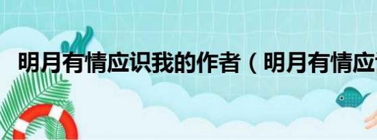 明月有情应识我的作者（明月有情应识我）