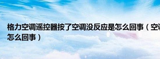 格力空调遥控器按了空调没反应是怎么回事（空调关不了是怎么回事）