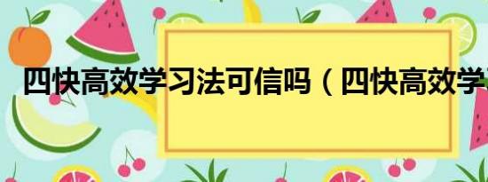 四快高效学习法可信吗（四快高效学习法）