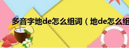 多音字地de怎么组词（地de怎么组词）