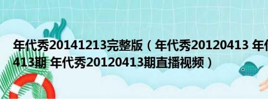 年代秀20141213完整版（年代秀20120413 年代秀20120413期 年代秀20120413期直播视频）