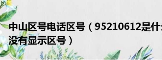 中山区号电话区号（95210612是什么电话也没有显示区号）