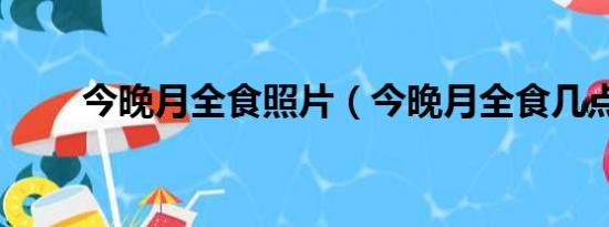 今晚月全食照片（今晚月全食几点）