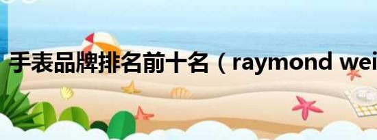 手表品牌排名前十名（raymond weil手表）