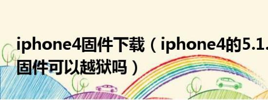 iphone4固件下载（iphone4的5.1.1版本的固件可以越狱吗）