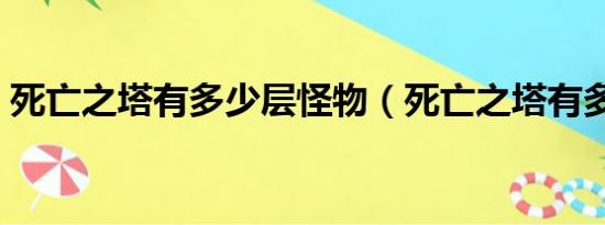 死亡之塔有多少层怪物（死亡之塔有多少层）