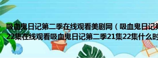 吸血鬼日记第二季在线观看美剧网（吸血鬼日记第二季21集22集在线观看吸血鬼日记第二季21集22集什么时候出来啊）