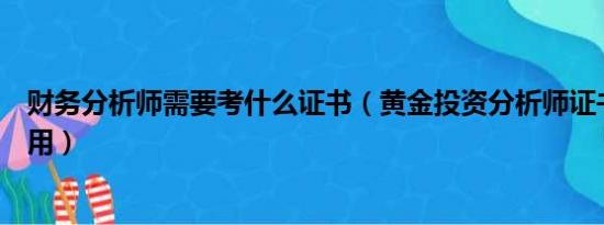 财务分析师需要考什么证书（黄金投资分析师证书有什么作用）