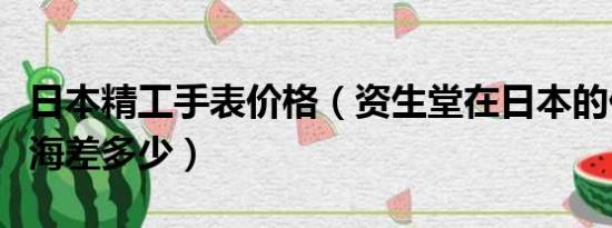 日本精工手表价格（资生堂在日本的价格和上海差多少）