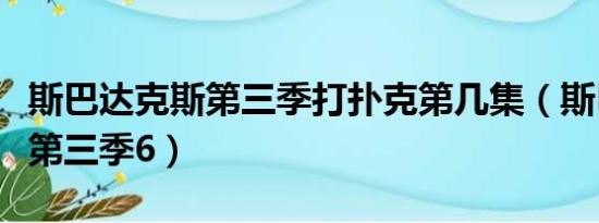 斯巴达克斯第三季打扑克第几集（斯巴达克斯第三季6）