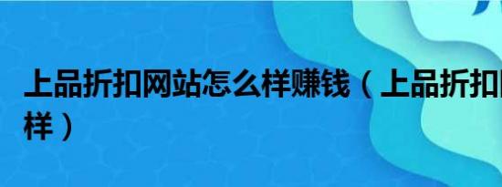 上品折扣网站怎么样赚钱（上品折扣网站怎么样）