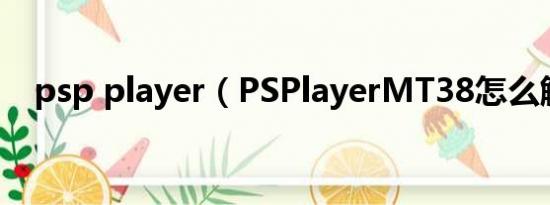 psp player（PSPlayerMT38怎么解决）