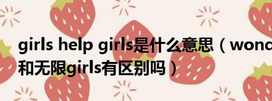 girls help girls是什么意思（wonder girls和无限girls有区别吗）