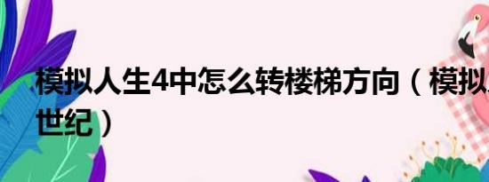 模拟人生4中怎么转楼梯方向（模拟人生4中世纪）