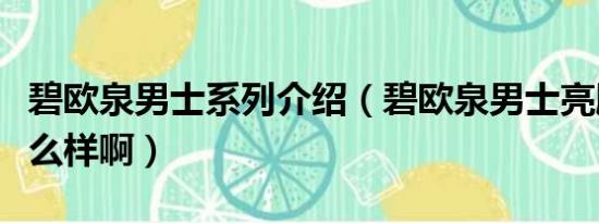 碧欧泉男士系列介绍（碧欧泉男士亮肤系列怎么样啊）