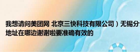 我想请问美团网 北京三快科技有限公司）无锡分公司的办公地址在哪边谢谢啦要准确有效的