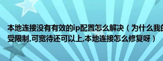 本地连接没有有效的ip配置怎么解决（为什么我的本地连接受限制,可宽待还可以上,本地连接怎么修复呀）