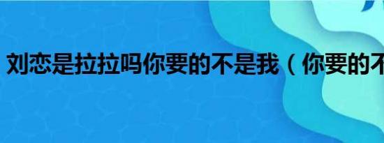 刘恋是拉拉吗你要的不是我（你要的不是我）