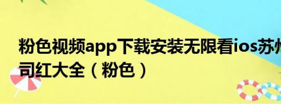 粉色视频app下载安装无限看ios苏州晶体公司红大全（粉色）