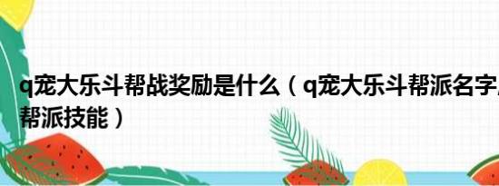 q宠大乐斗帮战奖励是什么（q宠大乐斗帮派名字,q宠大乐斗帮派技能）