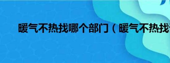 暖气不热找哪个部门（暖气不热找谁）