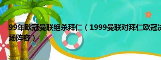 99年欧冠曼联绝杀拜仁（1999曼联对拜仁欧冠决赛双方出场阵容）