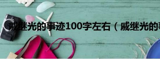 戚继光的事迹100字左右（戚继光的事迹）