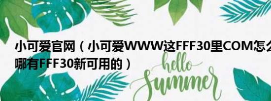 小可爱官网（小可爱WWW这FFF30里COM怎么打不开了哪有FFF30新可用的）