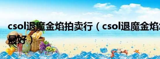 csol退魔金焰拍卖行（csol退魔金焰怎么强化最好）