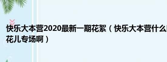 快乐大本营2020最新一期花絮（快乐大本营什么时候播快男花儿专场啊）