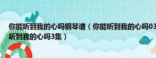 你能听到我的心吗钢琴谱（你能听到我的心吗03 韩剧你能听到我的心吗3集）