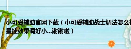 小可爱辅助官网下载（小可爱辅助战士调法怎么样才能把七星挂效果调好小...谢谢啦）