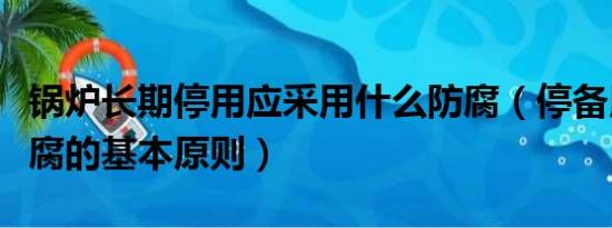 锅炉长期停用应采用什么防腐（停备用锅炉防腐的基本原则）