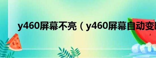 y460屏幕不亮（y460屏幕自动变暗）