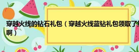 穿越火线的钻石礼包（穿越火线蓝钻礼包领取了然后怎么办啊）