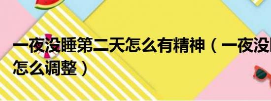 一夜没睡第二天怎么有精神（一夜没睡第二天怎么调整）