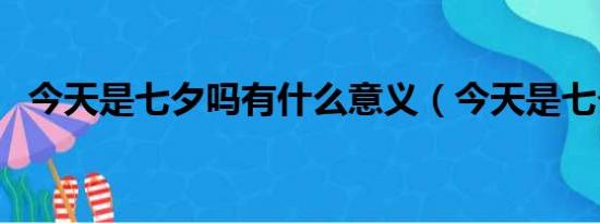 今天是七夕吗有什么意义（今天是七夕吗）