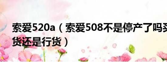 索爱520a（索爱508不是停产了吗买场上的货还是行货）