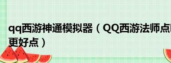 qq西游神通模拟器（QQ西游法师点哪个神通更好点）