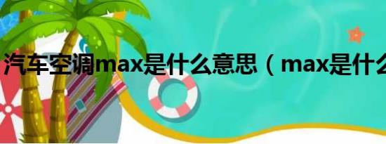 汽车空调max是什么意思（max是什么意思）