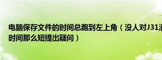 电脑保存文件的时间总跑到左上角（没人对J31滑跑到首飞时间那么短提出疑问）